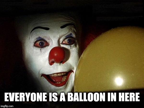 The it clown yellow balloon  | EVERYONE IS A BALLOON IN HERE | image tagged in the it clown yellow balloon | made w/ Imgflip meme maker