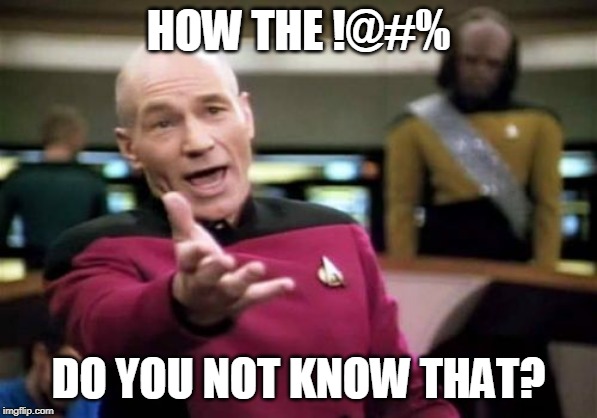 Picard Wtf | HOW THE !@#%; DO YOU NOT KNOW THAT? | image tagged in memes,picard wtf | made w/ Imgflip meme maker