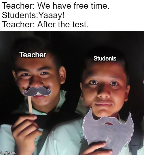 Students photobooth | Teacher: We have free time.
Students:Yaaay!
Teacher: After the test. Teacher; Students | image tagged in teacher,students,school,teaching,test | made w/ Imgflip meme maker