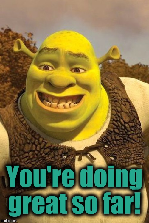 Smiling Shrek | You're doing great so far! | image tagged in smiling shrek | made w/ Imgflip meme maker