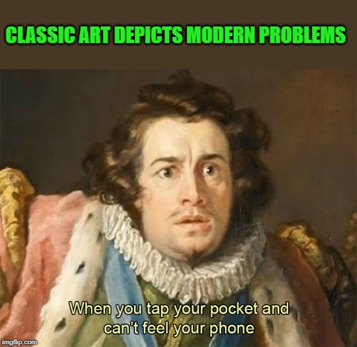 classic art-modern problems | CLASSIC ART DEPICTS MODERN PROBLEMS | image tagged in can't find your phone,art | made w/ Imgflip meme maker