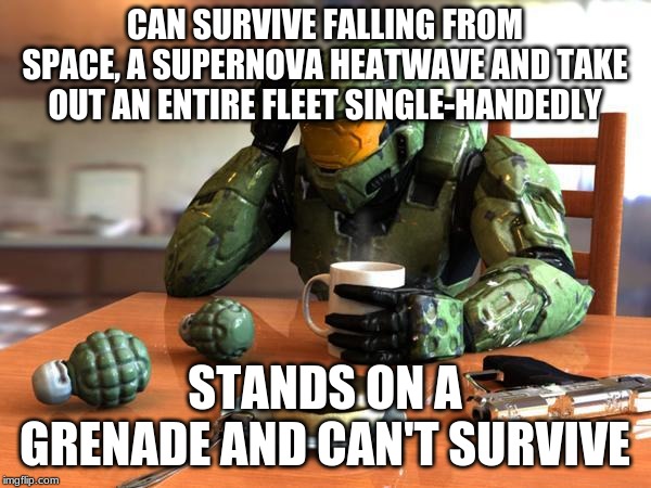 coffe masterchief | CAN SURVIVE FALLING FROM SPACE, A SUPERNOVA HEATWAVE AND TAKE OUT AN ENTIRE FLEET SINGLE-HANDEDLY STANDS ON A GRENADE AND CAN'T SURVIVE | image tagged in coffe masterchief | made w/ Imgflip meme maker