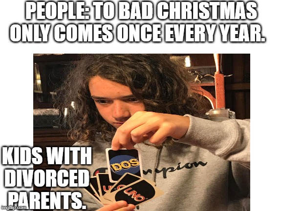 PEOPLE: TO BAD CHRISTMAS ONLY COMES ONCE EVERY YEAR. KIDS WITH DIVORCED PARENTS. | image tagged in dos equis | made w/ Imgflip meme maker