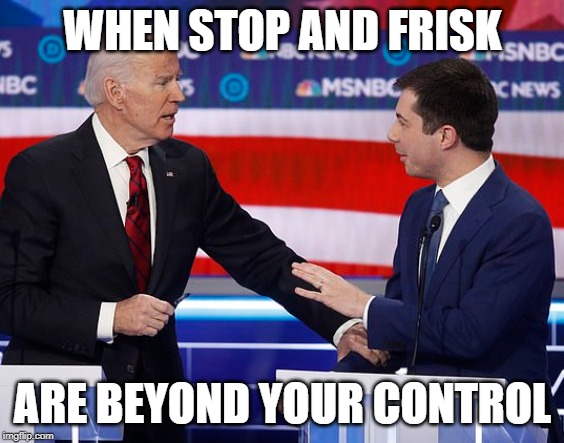 stop and frisk me | WHEN STOP AND FRISK; ARE BEYOND YOUR CONTROL | image tagged in joe biden,mayor pete | made w/ Imgflip meme maker