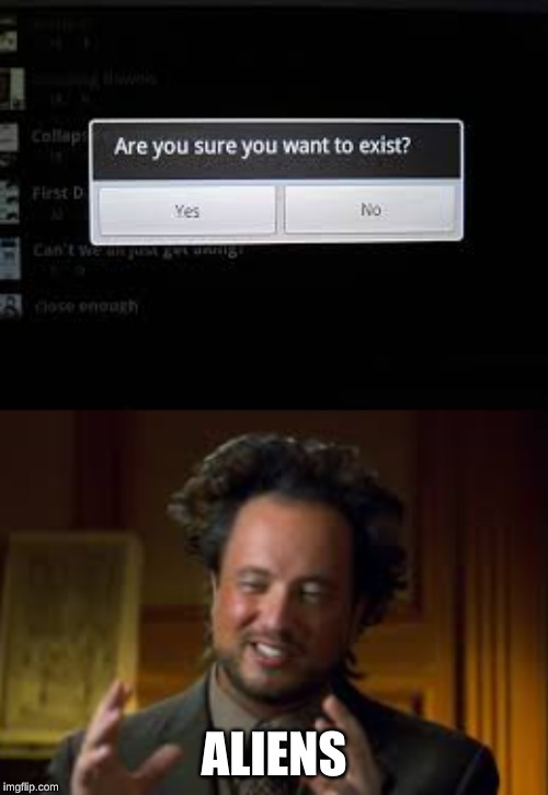 aliens | ALIENS | image tagged in do you want to exist,ancient aliens,ancient aliens guy | made w/ Imgflip meme maker