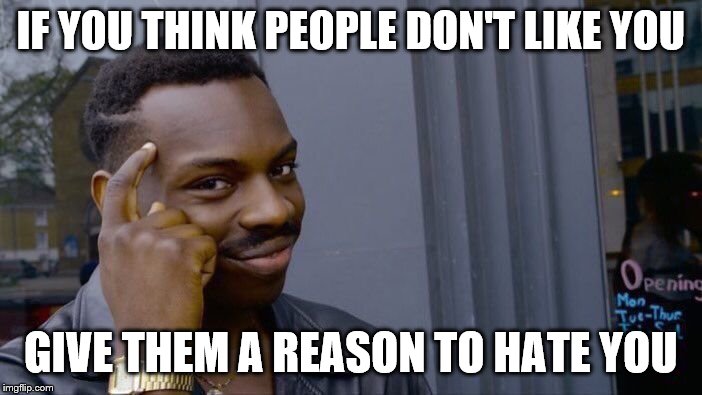 Roll Safe Think About It | IF YOU THINK PEOPLE DON'T LIKE YOU; GIVE THEM A REASON TO HATE YOU | image tagged in memes,roll safe think about it | made w/ Imgflip meme maker