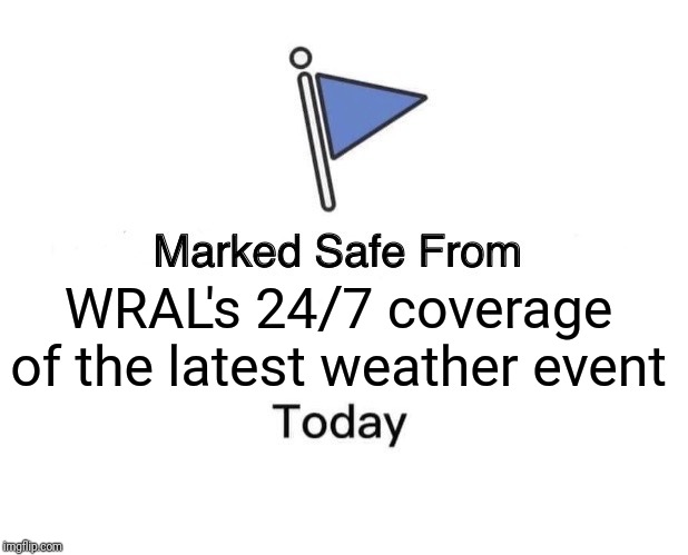 Marked Safe From Meme | WRAL's 24/7 coverage of the latest weather event | image tagged in memes,marked safe from | made w/ Imgflip meme maker