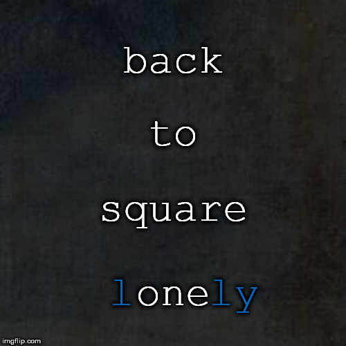 Back To Square One/Lonely | back; to; square; l   ly; one | image tagged in relationships,failure,lonely,inspirational,quote | made w/ Imgflip meme maker