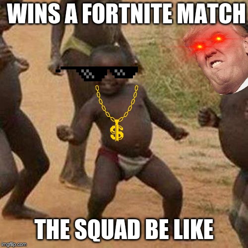 Third World Success Kid | WINS A FORTNITE MATCH; THE SQUAD BE LIKE | image tagged in memes,third world success kid | made w/ Imgflip meme maker