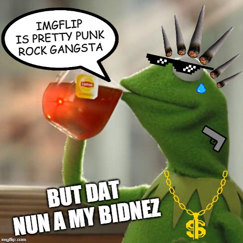 But That's None Of My Business Meme | IMGFLIP IS PRETTY PUNK ROCK GANGSTA; BUT DAT NUN A MY BIDNEZ | image tagged in memes,but thats none of my business,kermit the frog,punk rock,gangsta,imflip | made w/ Imgflip meme maker