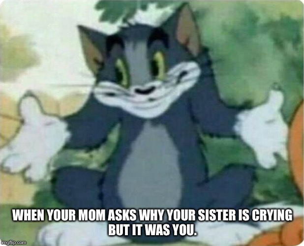 Tom Shrugging | WHEN YOUR MOM ASKS WHY YOUR SISTER IS CRYING
BUT IT WAS YOU. | image tagged in tom shrugging | made w/ Imgflip meme maker