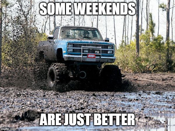 Chevy mud truck | SOME WEEKENDS; ARE JUST BETTER | image tagged in chevy mud truck | made w/ Imgflip meme maker