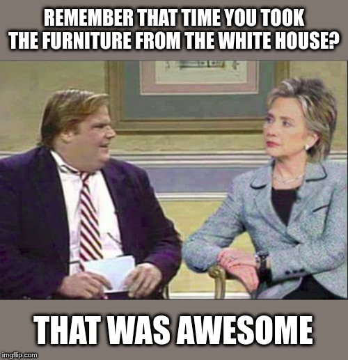 Furnituregate | REMEMBER THAT TIME YOU TOOK THE FURNITURE FROM THE WHITE HOUSE? THAT WAS AWESOME | image tagged in the clintons,furniture,political meme,hilary clinton | made w/ Imgflip meme maker