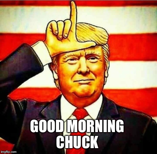 Trump L | GOOD MORNING 
CHUCK | image tagged in trump l | made w/ Imgflip meme maker