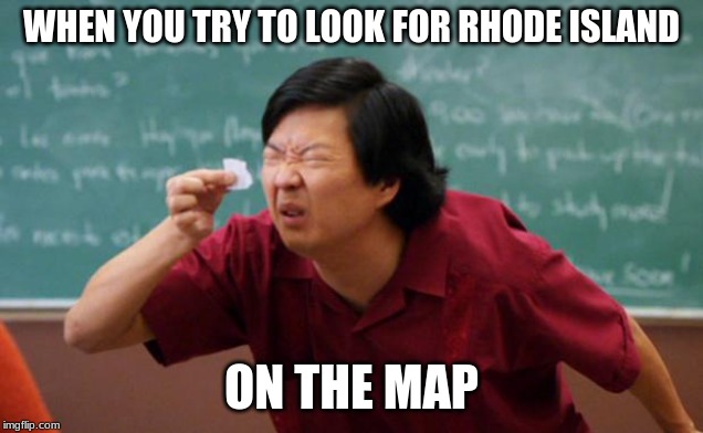 Tiny piece of paper | WHEN YOU TRY TO LOOK FOR RHODE ISLAND; ON THE MAP | image tagged in tiny piece of paper | made w/ Imgflip meme maker