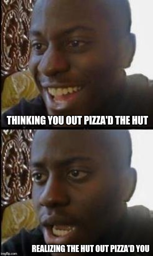 Disappointed Black Guy | THINKING YOU OUT PIZZA'D THE HUT; REALIZING THE HUT OUT PIZZA'D YOU | image tagged in disappointed black guy | made w/ Imgflip meme maker