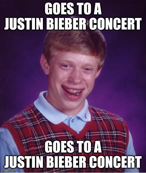 Bad Luck Brian | GOES TO A JUSTIN BIEBER CONCERT; GOES TO A JUSTIN BIEBER CONCERT | image tagged in memes,bad luck brian | made w/ Imgflip meme maker
