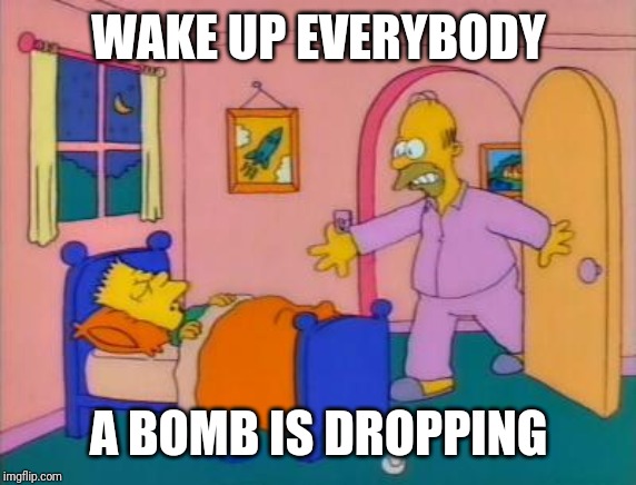 Wake up everybody it's _______ | WAKE UP EVERYBODY A BOMB IS DROPPING | image tagged in wake up everybody it's _______ | made w/ Imgflip meme maker