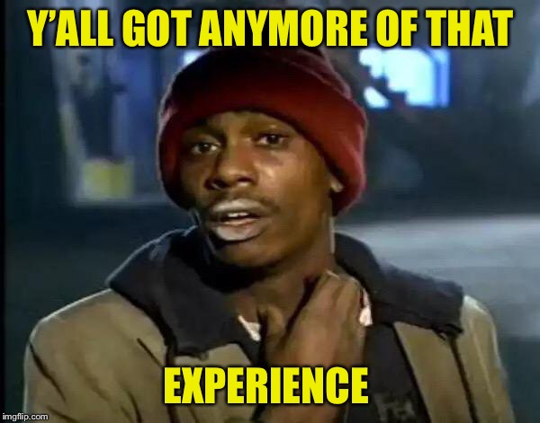 Y'all Got Any More Of That Meme | Y’ALL GOT ANYMORE OF THAT EXPERIENCE | image tagged in memes,y'all got any more of that | made w/ Imgflip meme maker