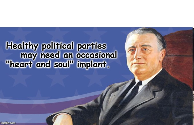 Father of Modern Democratic Party |  Healthy political parties     may need an occasional "heart and soul" implant. | image tagged in greed,roosevelt | made w/ Imgflip meme maker