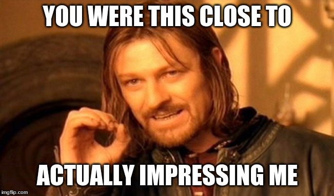 One Does Not Simply Meme | YOU WERE THIS CLOSE TO; ACTUALLY IMPRESSING ME | image tagged in memes,one does not simply | made w/ Imgflip meme maker