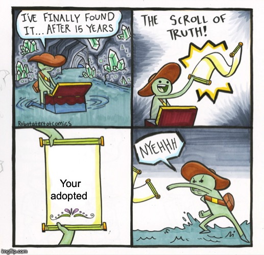 The Scroll Of Truth | Your adopted | image tagged in memes,the scroll of truth | made w/ Imgflip meme maker