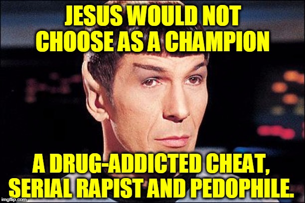 Condescending Spock | JESUS WOULD NOT CHOOSE AS A CHAMPION A DRUG-ADDICTED CHEAT, SERIAL RAPIST AND PEDOPHILE. | image tagged in condescending spock | made w/ Imgflip meme maker