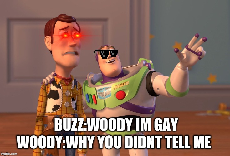 X, X Everywhere | WOODY:WHY YOU DIDNT TELL ME; BUZZ:WOODY IM GAY | image tagged in memes,x x everywhere | made w/ Imgflip meme maker