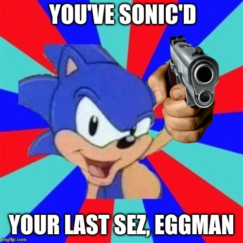 Sonic sez | YOU'VE SONIC'D; YOUR LAST SEZ, EGGMAN | image tagged in sonic sez | made w/ Imgflip meme maker