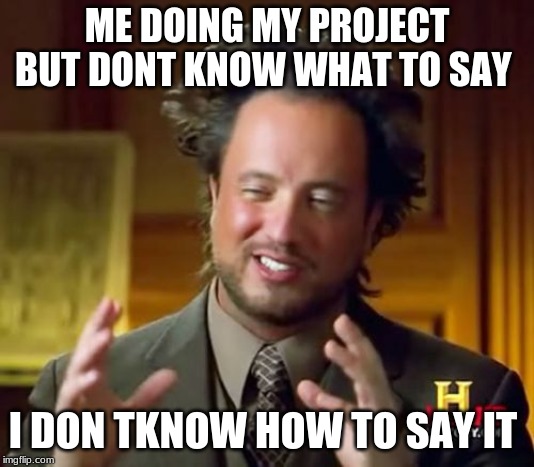 Ancient Aliens | ME DOING MY PROJECT BUT DONT KNOW WHAT TO SAY; I DON TKNOW HOW TO SAY IT | image tagged in memes,ancient aliens | made w/ Imgflip meme maker
