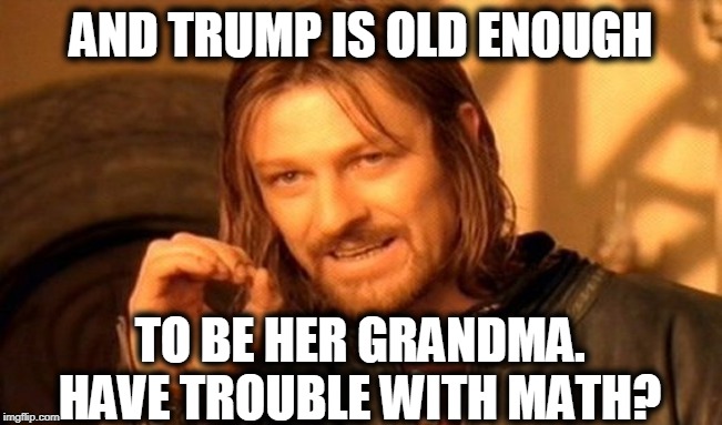One Does Not Simply Meme | AND TRUMP IS OLD ENOUGH TO BE HER GRANDMA. HAVE TROUBLE WITH MATH? | image tagged in memes,one does not simply | made w/ Imgflip meme maker