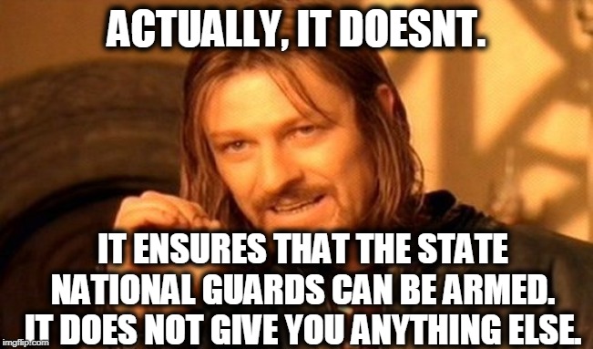 One Does Not Simply Meme | ACTUALLY, IT DOESNT. IT ENSURES THAT THE STATE NATIONAL GUARDS CAN BE ARMED. IT DOES NOT GIVE YOU ANYTHING ELSE. | image tagged in memes,one does not simply | made w/ Imgflip meme maker