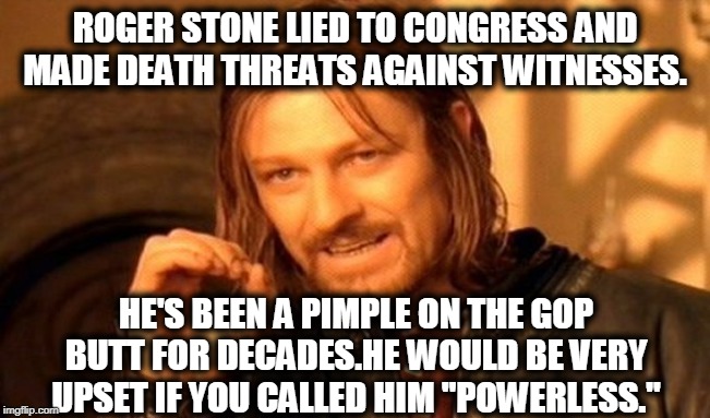 One Does Not Simply Meme | ROGER STONE LIED TO CONGRESS AND MADE DEATH THREATS AGAINST WITNESSES. HE'S BEEN A PIMPLE ON THE GOP BUTT FOR DECADES.HE WOULD BE VERY UPSET | image tagged in memes,one does not simply | made w/ Imgflip meme maker