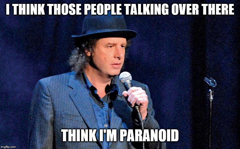Steven Wright | I THINK THOSE PEOPLE TALKING OVER THERE; THINK I'M PARANOID | image tagged in steven wright | made w/ Imgflip meme maker