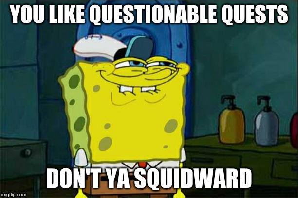 Don't You Squidward | YOU LIKE QUESTIONABLE QUESTS; DON'T YA SQUIDWARD | image tagged in memes,dont you squidward | made w/ Imgflip meme maker