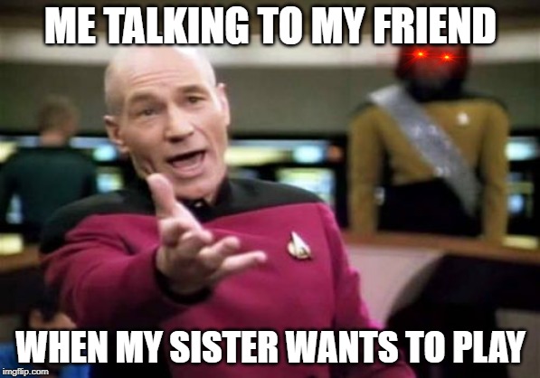 Picard Wtf Meme | ME TALKING TO MY FRIEND; WHEN MY SISTER WANTS TO PLAY | image tagged in memes,picard wtf | made w/ Imgflip meme maker