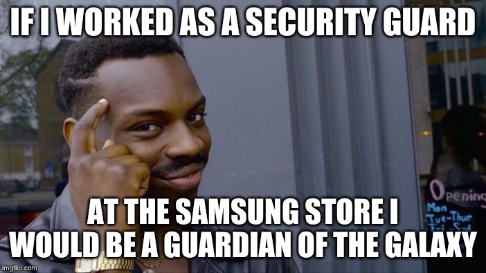 Roll Safe Think About It | IF I WORKED AS A SECURITY GUARD; AT THE SAMSUNG STORE I WOULD BE A GUARDIAN OF THE GALAXY | image tagged in memes,roll safe think about it | made w/ Imgflip meme maker