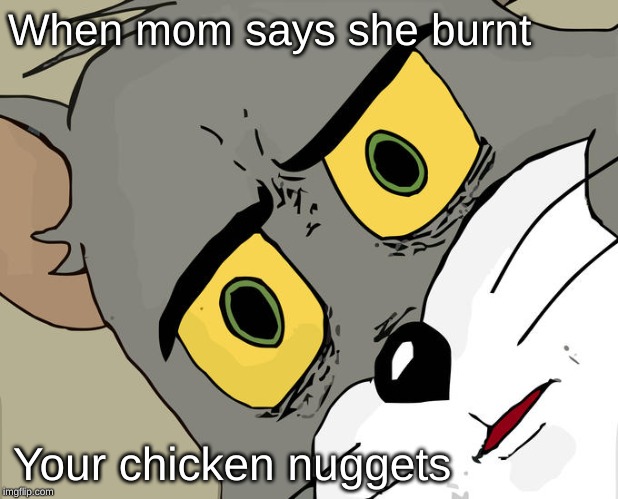 Unsettled Tom | When mom says she burnt; Your chicken nuggets | image tagged in memes,unsettled tom | made w/ Imgflip meme maker