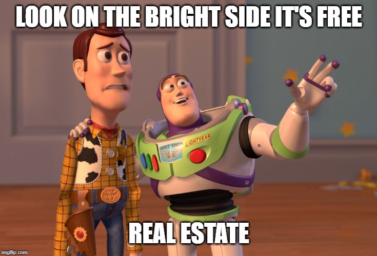 X, X Everywhere | LOOK ON THE BRIGHT SIDE IT'S FREE; REAL ESTATE | image tagged in memes,x x everywhere | made w/ Imgflip meme maker