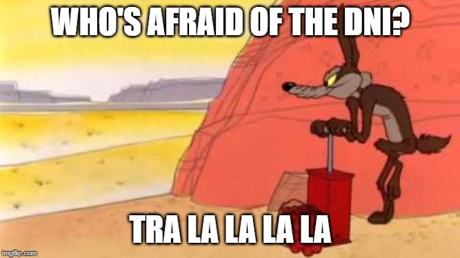 Wile e coyote dynamite | WHO'S AFRAID OF THE DNI? TRA LA LA LA LA | image tagged in wile e coyote dynamite,dni,jerry maguire,the apprentice,dc,genius | made w/ Imgflip meme maker