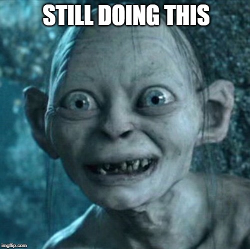 Gollum | STILL DOING THIS | image tagged in memes,gollum | made w/ Imgflip meme maker
