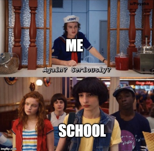 again? seriously? | ME; SCHOOL | image tagged in again seriously | made w/ Imgflip meme maker