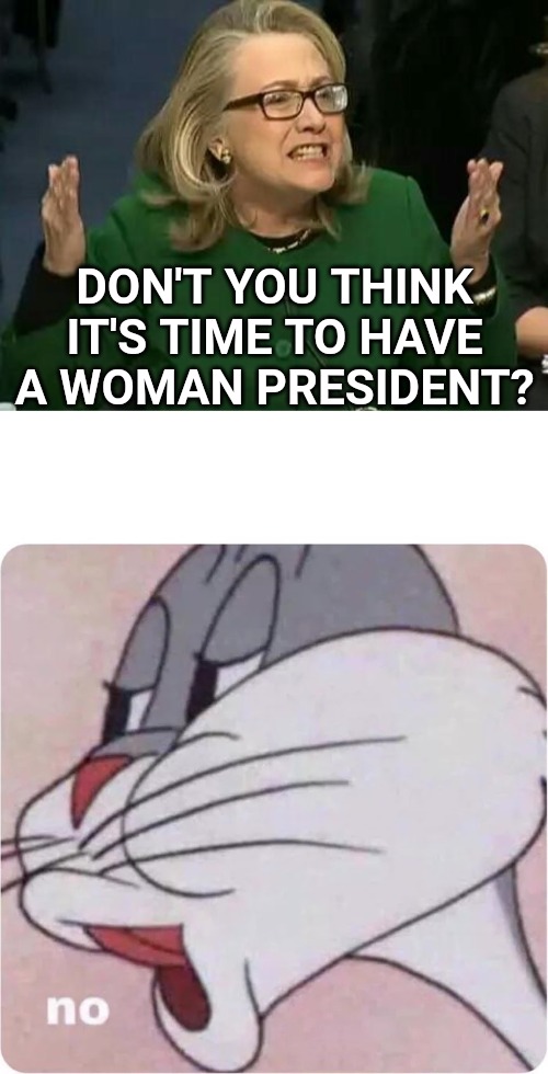 She still can't sleep at night. | DON'T YOU THINK IT'S TIME TO HAVE A WOMAN PRESIDENT? | image tagged in hillary what difference does it make,bugs bunny no,hillary clinton,donald trump | made w/ Imgflip meme maker