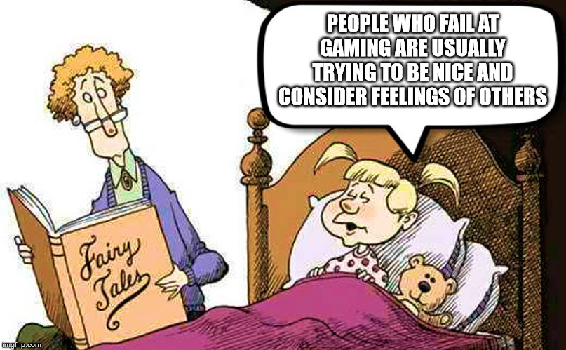 Fairy Tales | PEOPLE WHO FAIL AT GAMING ARE USUALLY TRYING TO BE NICE AND CONSIDER FEELINGS OF OTHERS | image tagged in fairy tales | made w/ Imgflip meme maker