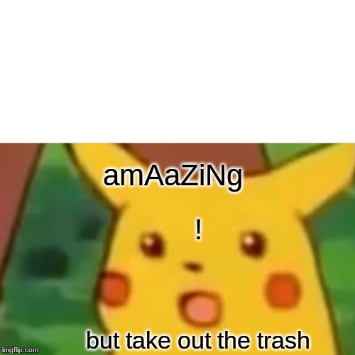 Surprised Pikachu Meme | amAaZiNg; ! but take out the trash | image tagged in memes,surprised pikachu | made w/ Imgflip meme maker