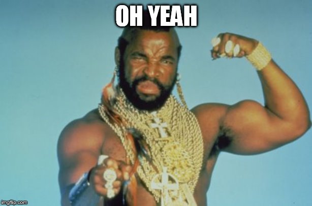 Mr T Meme | OH YEAH | image tagged in memes,mr t | made w/ Imgflip meme maker