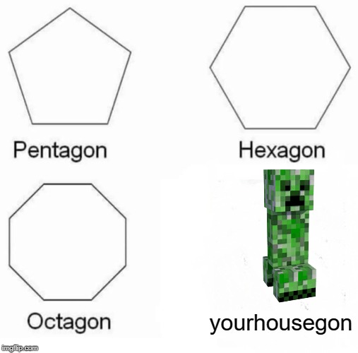 Pentagon Hexagon Octagon Meme | yourhousegon | image tagged in memes,pentagon hexagon octagon | made w/ Imgflip meme maker