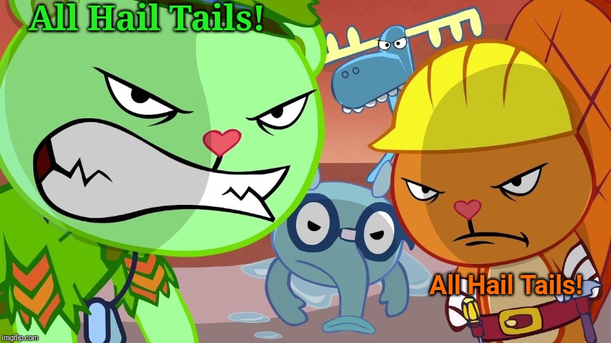 All Hail Tails! | All Hail Tails! All Hail Tails! | image tagged in htf angry faces,happy tree friends,angry face | made w/ Imgflip meme maker