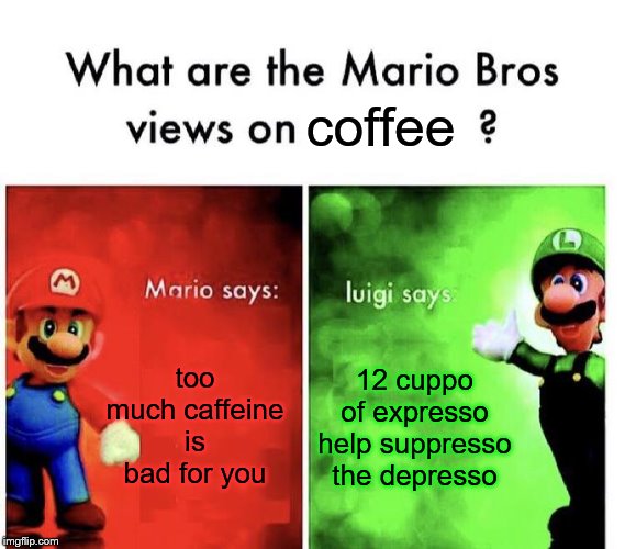 Mario Bros Views | coffee; too much caffeine is bad for you; 12 cuppo of expresso help suppresso the depresso | image tagged in mario bros views | made w/ Imgflip meme maker