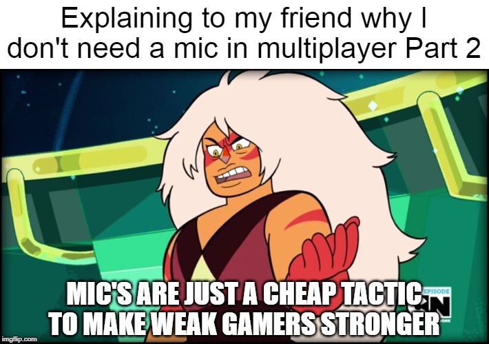 I'll be mic less forever | Explaining to my friend why I don't need a mic in multiplayer Part 2; MIC'S ARE JUST A CHEAP TACTIC TO MAKE WEAK GAMERS STRONGER | image tagged in steven universe,gaming | made w/ Imgflip meme maker